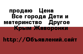 продаю › Цена ­ 250 - Все города Дети и материнство » Другое   . Крым,Жаворонки